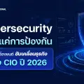 Cybersecurity ไม่ใช่แค่การป้องกัน แต่คือเครื่องยนต์ขับเคลื่อนธุรกิจของ CIO ปี 2026