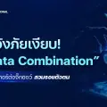 ทำความเข้าใจ ‘Data Combination’ เมื่อข้อมูลเก่ารั่วไปแล้ว ทางรอดคือห้ามให้หลุดเพิ่ม! เจาะลึกจิ๊กซอว์ข้อมูลและวิธีรับมือทางไซเบอร์